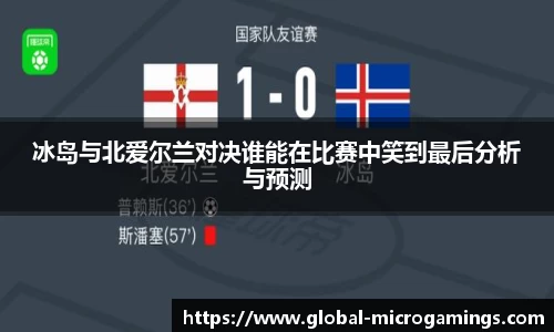 冰岛与北爱尔兰对决谁能在比赛中笑到最后分析与预测