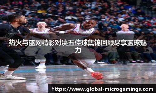 热火与篮网精彩对决五佳球集锦回顾尽享篮球魅力